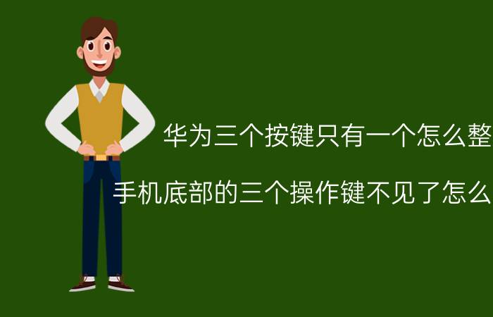 华为三个按键只有一个怎么整 手机底部的三个操作键不见了怎么恢复？